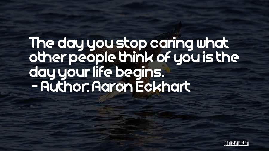 Aaron Eckhart Quotes: The Day You Stop Caring What Other People Think Of You Is The Day Your Life Begins.