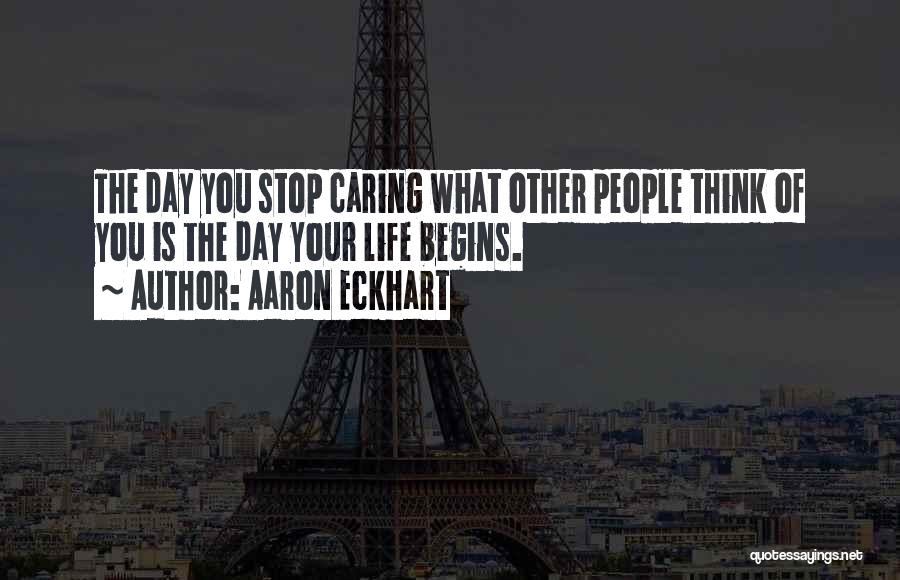 Aaron Eckhart Quotes: The Day You Stop Caring What Other People Think Of You Is The Day Your Life Begins.