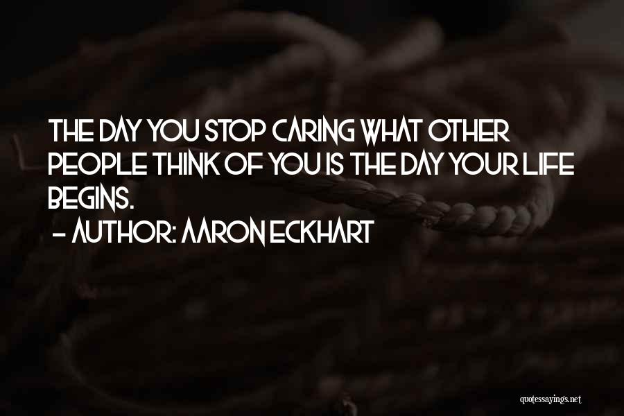 Aaron Eckhart Quotes: The Day You Stop Caring What Other People Think Of You Is The Day Your Life Begins.