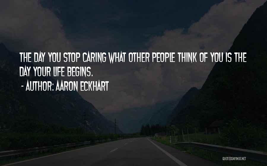 Aaron Eckhart Quotes: The Day You Stop Caring What Other People Think Of You Is The Day Your Life Begins.