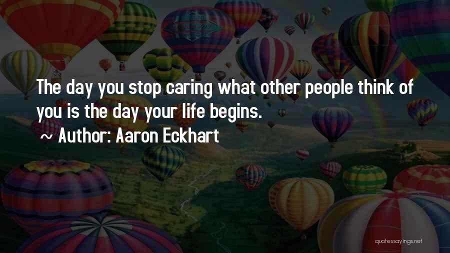 Aaron Eckhart Quotes: The Day You Stop Caring What Other People Think Of You Is The Day Your Life Begins.