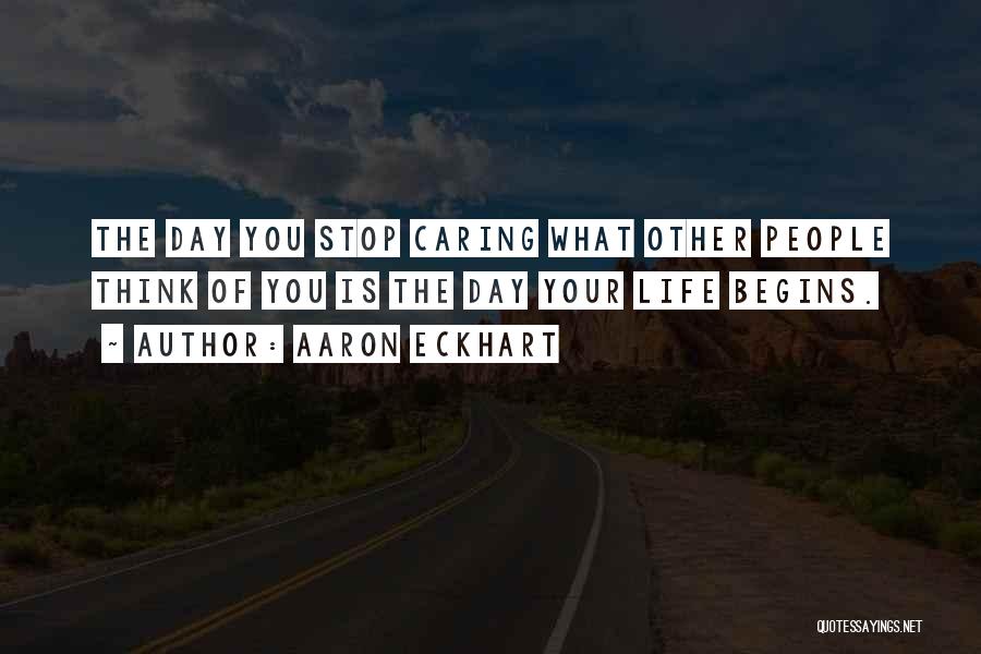 Aaron Eckhart Quotes: The Day You Stop Caring What Other People Think Of You Is The Day Your Life Begins.
