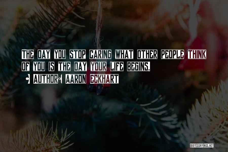 Aaron Eckhart Quotes: The Day You Stop Caring What Other People Think Of You Is The Day Your Life Begins.