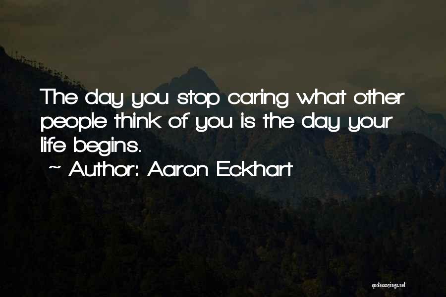 Aaron Eckhart Quotes: The Day You Stop Caring What Other People Think Of You Is The Day Your Life Begins.
