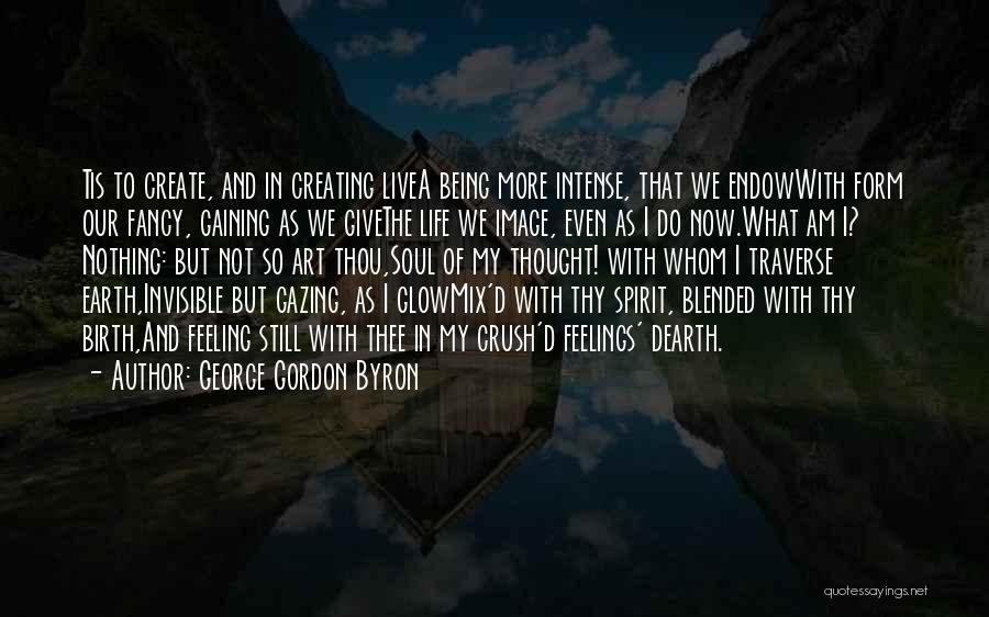 George Gordon Byron Quotes: Tis To Create, And In Creating Livea Being More Intense, That We Endowwith Form Our Fancy, Gaining As We Givethe