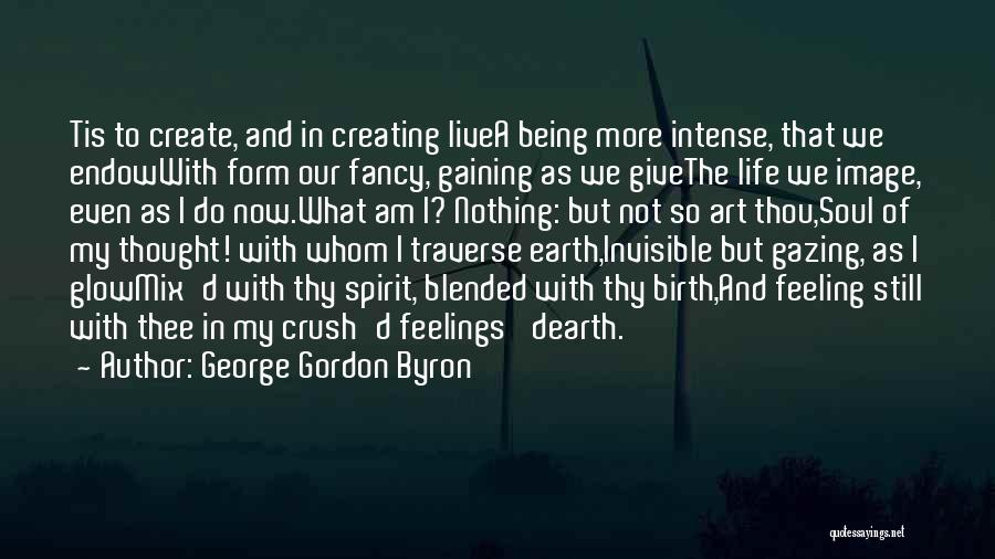 George Gordon Byron Quotes: Tis To Create, And In Creating Livea Being More Intense, That We Endowwith Form Our Fancy, Gaining As We Givethe