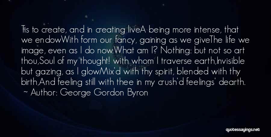 George Gordon Byron Quotes: Tis To Create, And In Creating Livea Being More Intense, That We Endowwith Form Our Fancy, Gaining As We Givethe