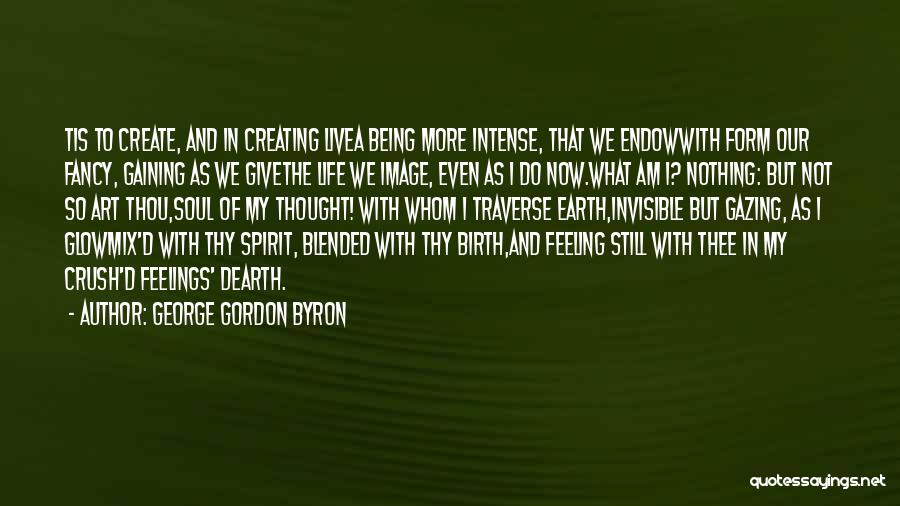 George Gordon Byron Quotes: Tis To Create, And In Creating Livea Being More Intense, That We Endowwith Form Our Fancy, Gaining As We Givethe