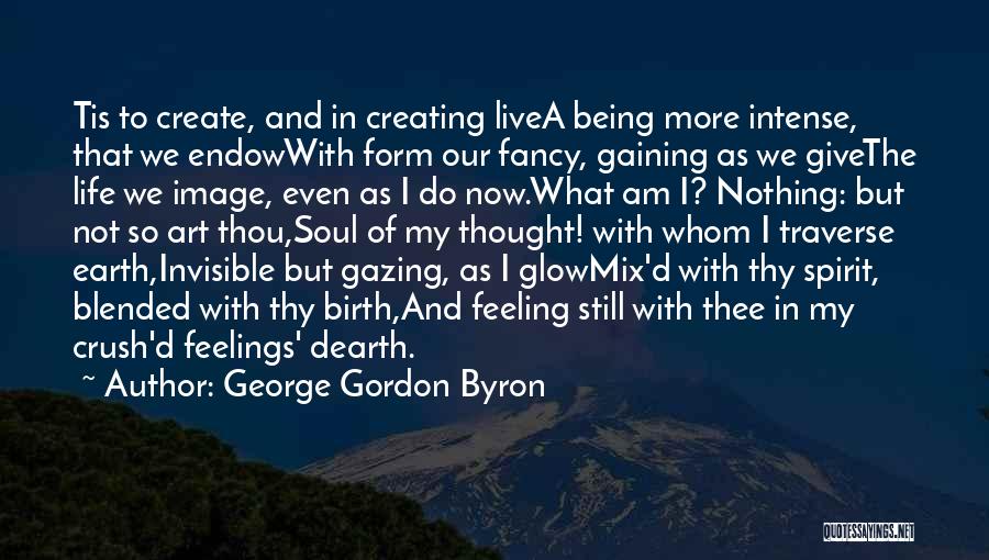 George Gordon Byron Quotes: Tis To Create, And In Creating Livea Being More Intense, That We Endowwith Form Our Fancy, Gaining As We Givethe