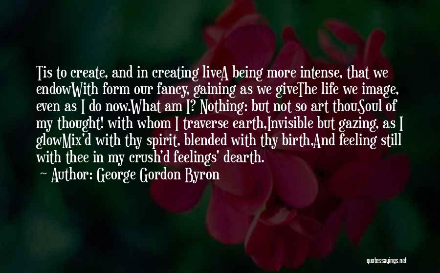 George Gordon Byron Quotes: Tis To Create, And In Creating Livea Being More Intense, That We Endowwith Form Our Fancy, Gaining As We Givethe