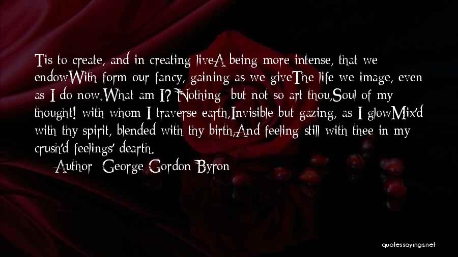 George Gordon Byron Quotes: Tis To Create, And In Creating Livea Being More Intense, That We Endowwith Form Our Fancy, Gaining As We Givethe