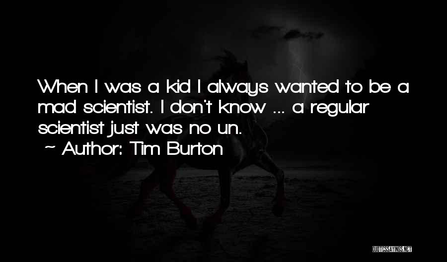 Tim Burton Quotes: When I Was A Kid I Always Wanted To Be A Mad Scientist. I Don't Know ... A Regular Scientist