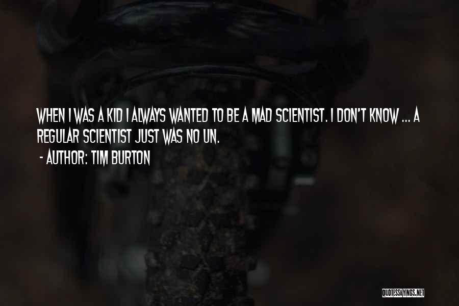 Tim Burton Quotes: When I Was A Kid I Always Wanted To Be A Mad Scientist. I Don't Know ... A Regular Scientist