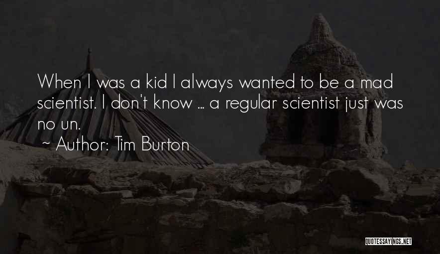 Tim Burton Quotes: When I Was A Kid I Always Wanted To Be A Mad Scientist. I Don't Know ... A Regular Scientist