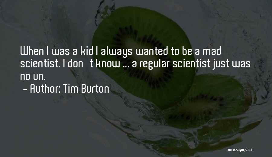 Tim Burton Quotes: When I Was A Kid I Always Wanted To Be A Mad Scientist. I Don't Know ... A Regular Scientist