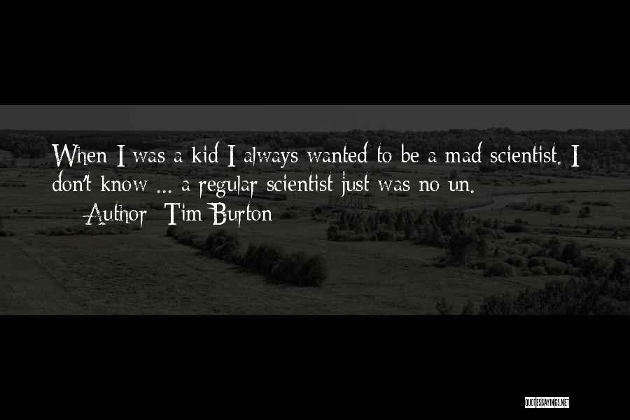 Tim Burton Quotes: When I Was A Kid I Always Wanted To Be A Mad Scientist. I Don't Know ... A Regular Scientist