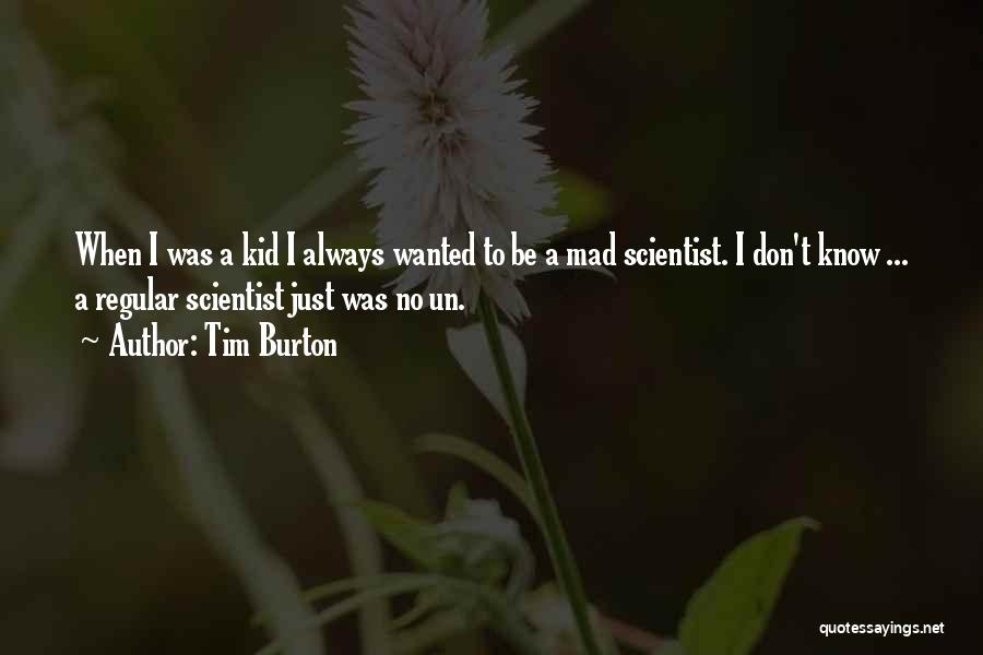 Tim Burton Quotes: When I Was A Kid I Always Wanted To Be A Mad Scientist. I Don't Know ... A Regular Scientist