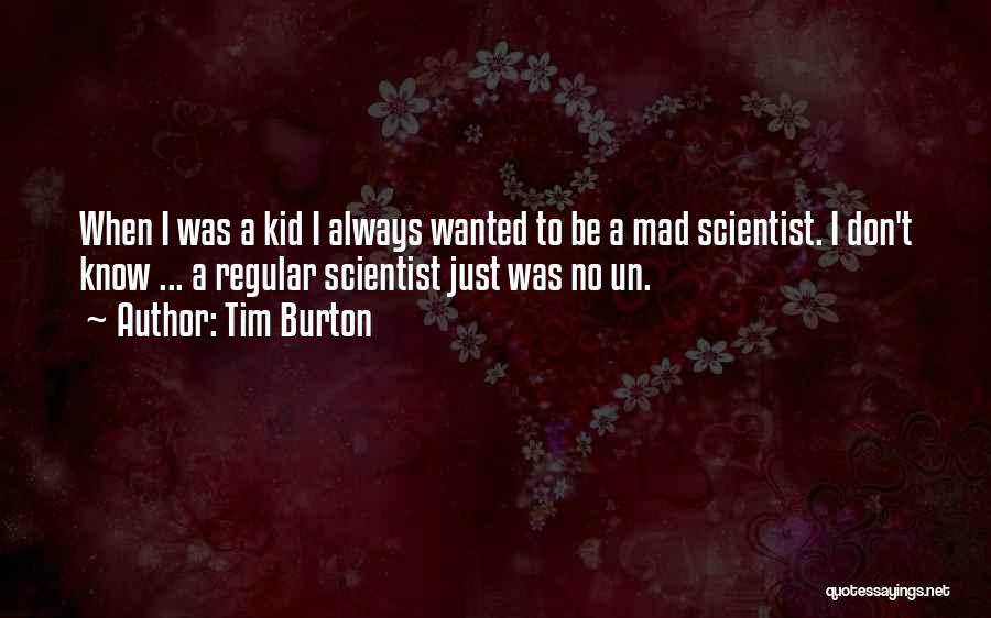 Tim Burton Quotes: When I Was A Kid I Always Wanted To Be A Mad Scientist. I Don't Know ... A Regular Scientist