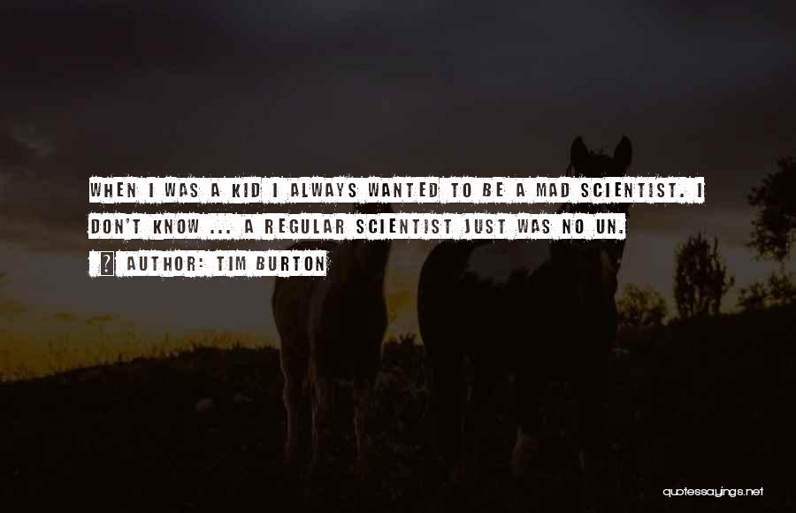 Tim Burton Quotes: When I Was A Kid I Always Wanted To Be A Mad Scientist. I Don't Know ... A Regular Scientist