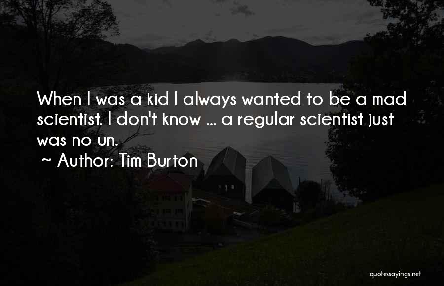 Tim Burton Quotes: When I Was A Kid I Always Wanted To Be A Mad Scientist. I Don't Know ... A Regular Scientist