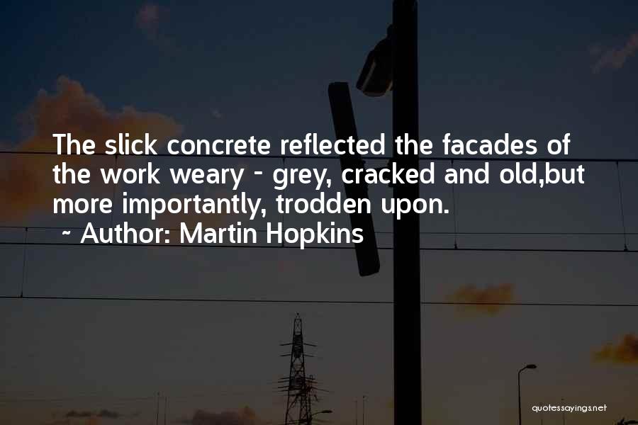Martin Hopkins Quotes: The Slick Concrete Reflected The Facades Of The Work Weary - Grey, Cracked And Old,but More Importantly, Trodden Upon.