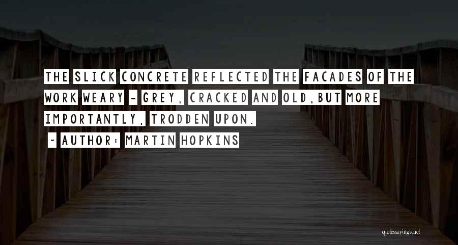 Martin Hopkins Quotes: The Slick Concrete Reflected The Facades Of The Work Weary - Grey, Cracked And Old,but More Importantly, Trodden Upon.