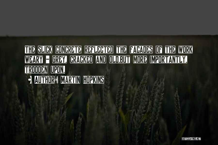 Martin Hopkins Quotes: The Slick Concrete Reflected The Facades Of The Work Weary - Grey, Cracked And Old,but More Importantly, Trodden Upon.