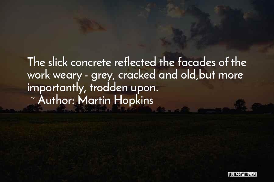 Martin Hopkins Quotes: The Slick Concrete Reflected The Facades Of The Work Weary - Grey, Cracked And Old,but More Importantly, Trodden Upon.