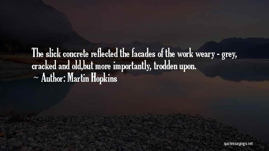 Martin Hopkins Quotes: The Slick Concrete Reflected The Facades Of The Work Weary - Grey, Cracked And Old,but More Importantly, Trodden Upon.