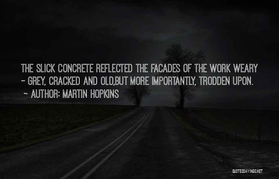 Martin Hopkins Quotes: The Slick Concrete Reflected The Facades Of The Work Weary - Grey, Cracked And Old,but More Importantly, Trodden Upon.