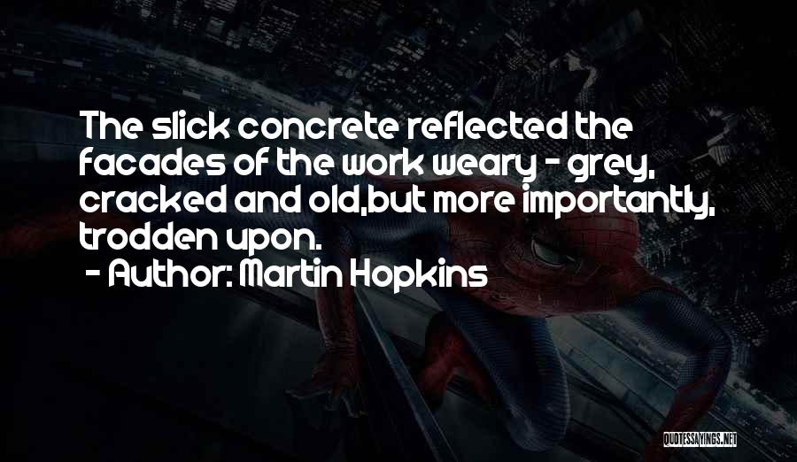 Martin Hopkins Quotes: The Slick Concrete Reflected The Facades Of The Work Weary - Grey, Cracked And Old,but More Importantly, Trodden Upon.