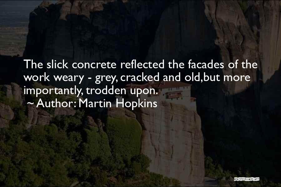 Martin Hopkins Quotes: The Slick Concrete Reflected The Facades Of The Work Weary - Grey, Cracked And Old,but More Importantly, Trodden Upon.