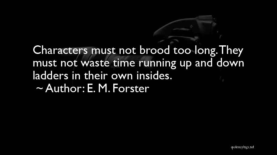 E. M. Forster Quotes: Characters Must Not Brood Too Long. They Must Not Waste Time Running Up And Down Ladders In Their Own Insides.