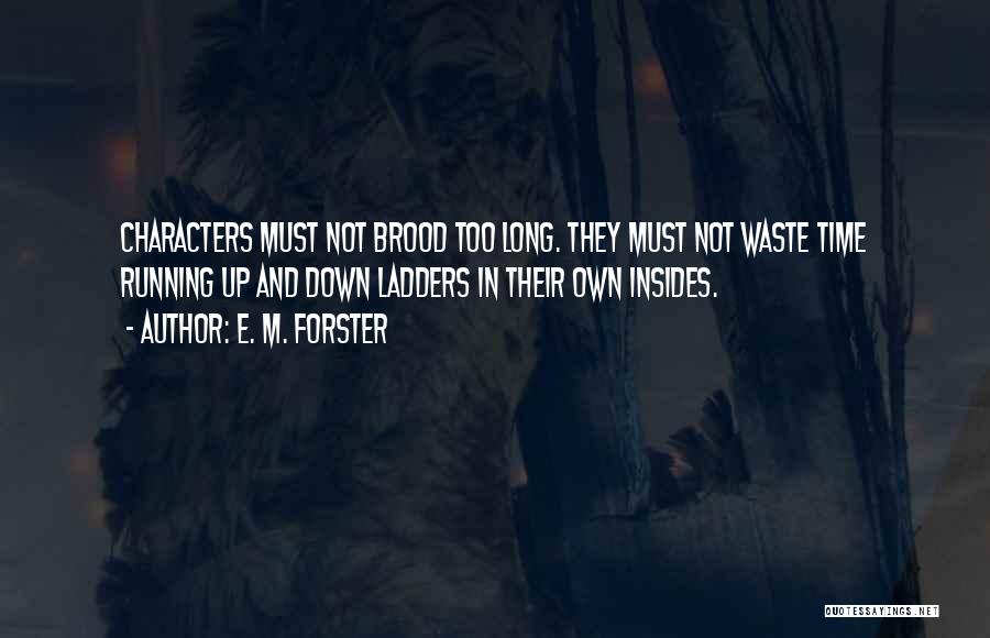 E. M. Forster Quotes: Characters Must Not Brood Too Long. They Must Not Waste Time Running Up And Down Ladders In Their Own Insides.