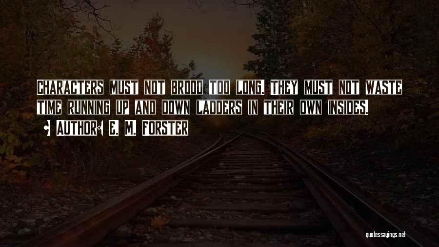 E. M. Forster Quotes: Characters Must Not Brood Too Long. They Must Not Waste Time Running Up And Down Ladders In Their Own Insides.