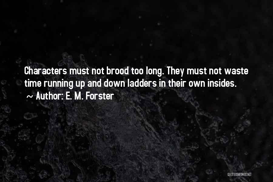 E. M. Forster Quotes: Characters Must Not Brood Too Long. They Must Not Waste Time Running Up And Down Ladders In Their Own Insides.