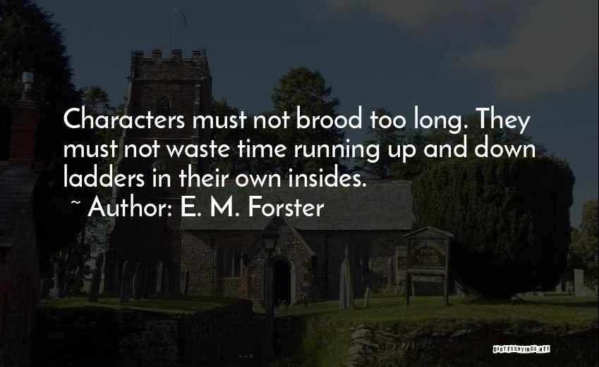 E. M. Forster Quotes: Characters Must Not Brood Too Long. They Must Not Waste Time Running Up And Down Ladders In Their Own Insides.