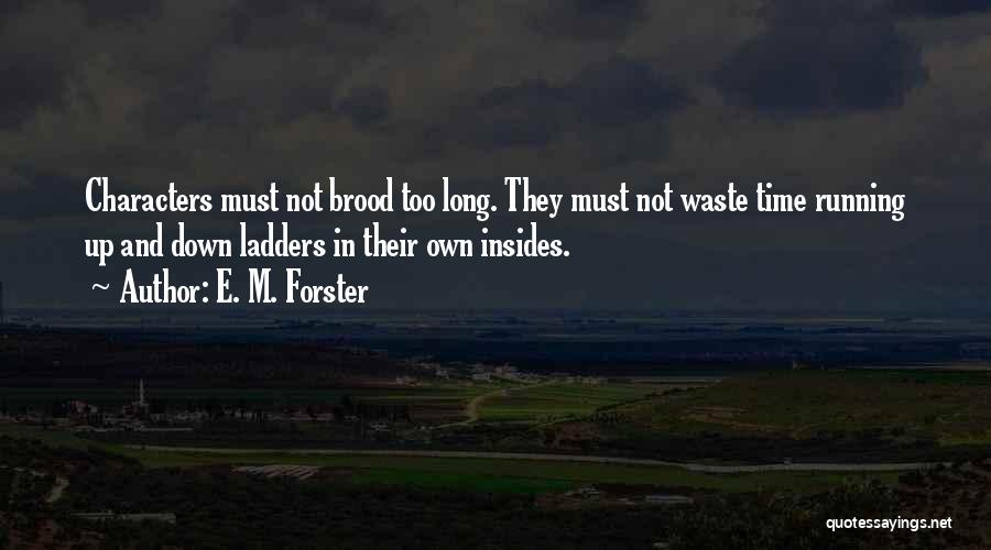 E. M. Forster Quotes: Characters Must Not Brood Too Long. They Must Not Waste Time Running Up And Down Ladders In Their Own Insides.