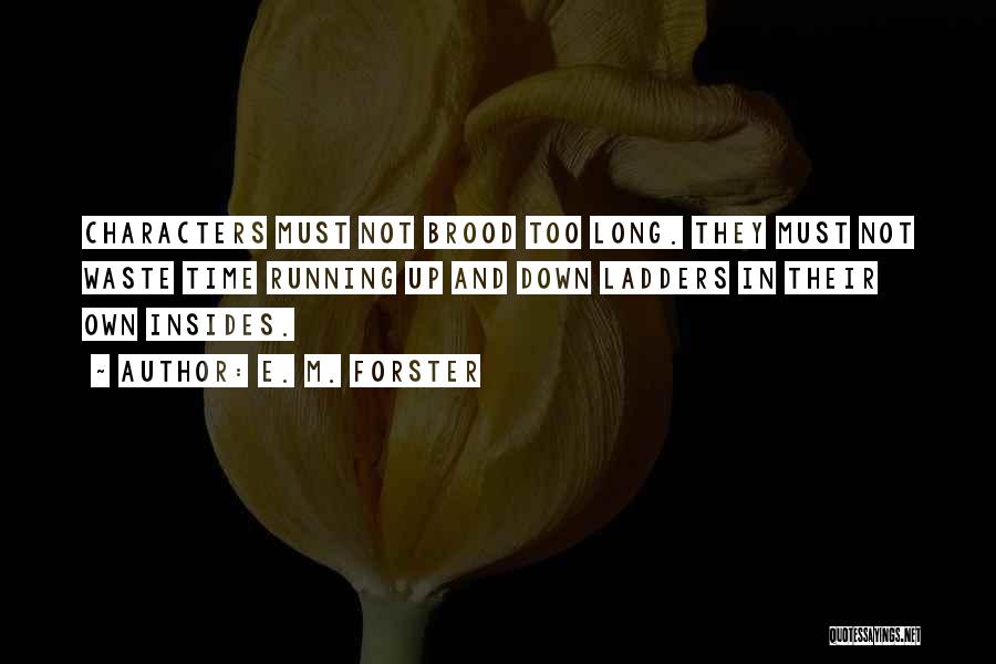 E. M. Forster Quotes: Characters Must Not Brood Too Long. They Must Not Waste Time Running Up And Down Ladders In Their Own Insides.