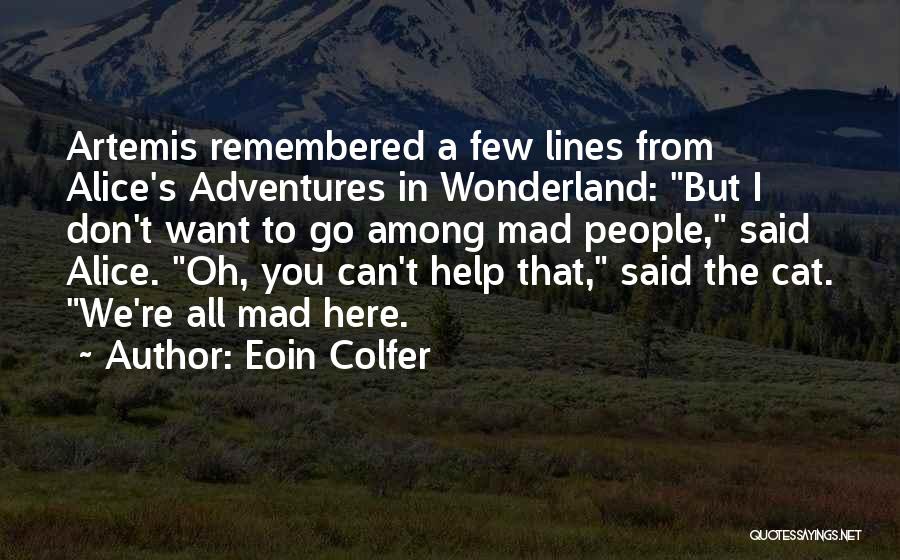 Eoin Colfer Quotes: Artemis Remembered A Few Lines From Alice's Adventures In Wonderland: But I Don't Want To Go Among Mad People, Said