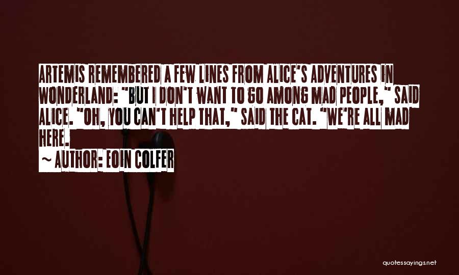 Eoin Colfer Quotes: Artemis Remembered A Few Lines From Alice's Adventures In Wonderland: But I Don't Want To Go Among Mad People, Said