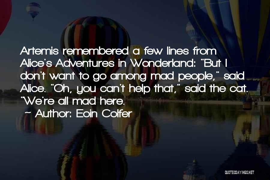 Eoin Colfer Quotes: Artemis Remembered A Few Lines From Alice's Adventures In Wonderland: But I Don't Want To Go Among Mad People, Said