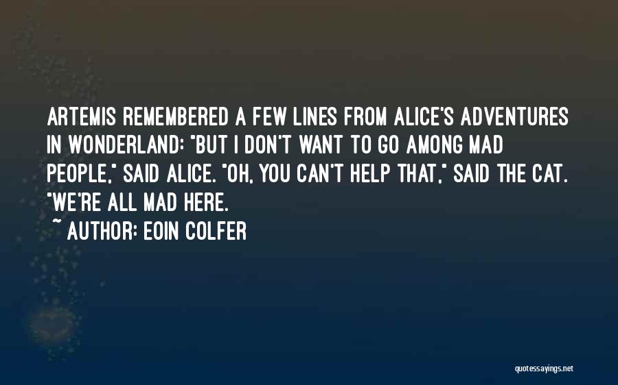 Eoin Colfer Quotes: Artemis Remembered A Few Lines From Alice's Adventures In Wonderland: But I Don't Want To Go Among Mad People, Said