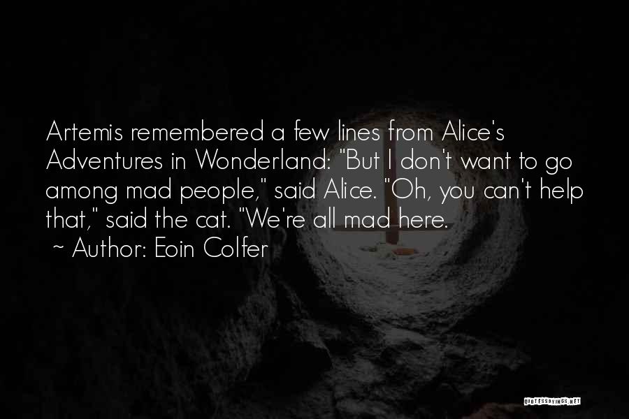 Eoin Colfer Quotes: Artemis Remembered A Few Lines From Alice's Adventures In Wonderland: But I Don't Want To Go Among Mad People, Said