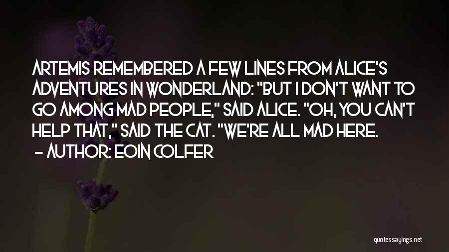 Eoin Colfer Quotes: Artemis Remembered A Few Lines From Alice's Adventures In Wonderland: But I Don't Want To Go Among Mad People, Said