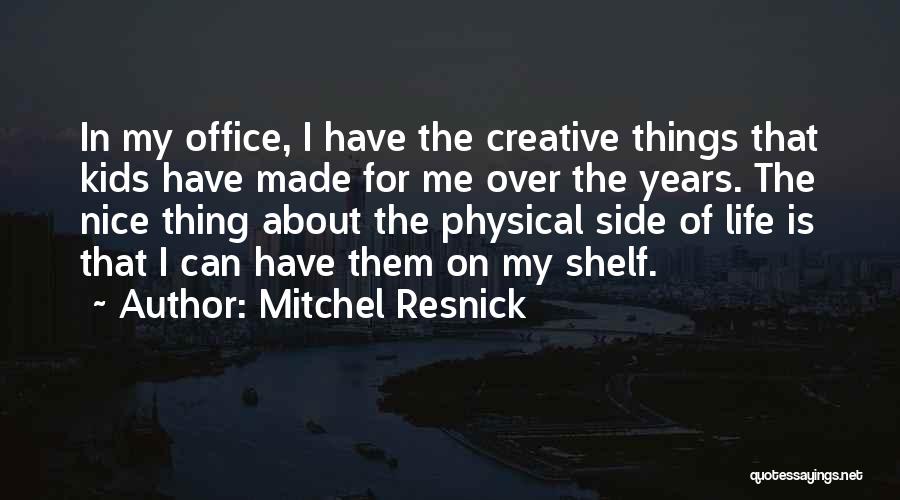 Mitchel Resnick Quotes: In My Office, I Have The Creative Things That Kids Have Made For Me Over The Years. The Nice Thing