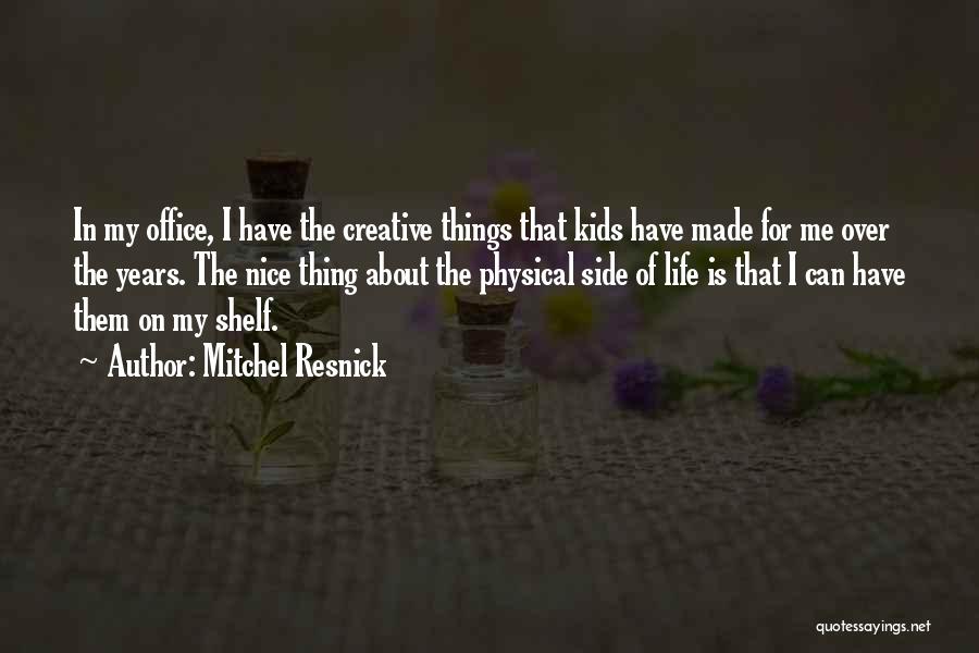 Mitchel Resnick Quotes: In My Office, I Have The Creative Things That Kids Have Made For Me Over The Years. The Nice Thing