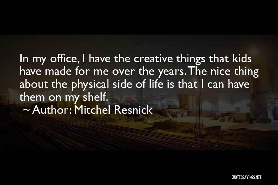 Mitchel Resnick Quotes: In My Office, I Have The Creative Things That Kids Have Made For Me Over The Years. The Nice Thing