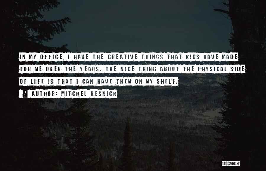 Mitchel Resnick Quotes: In My Office, I Have The Creative Things That Kids Have Made For Me Over The Years. The Nice Thing