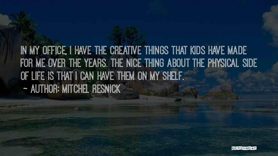 Mitchel Resnick Quotes: In My Office, I Have The Creative Things That Kids Have Made For Me Over The Years. The Nice Thing